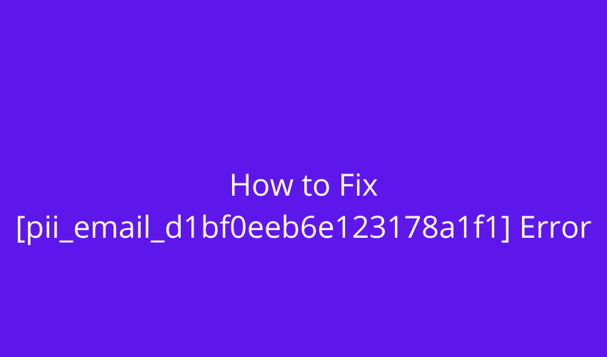 How to Fix [pii_email_d1bf0eeb6e123178a1f1] Error
